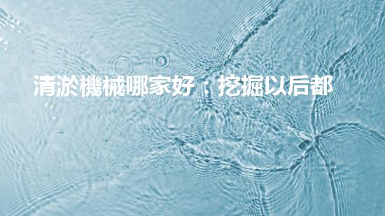 清淤機械哪家好：挖掘以后都市底潛力！
